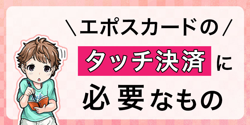 エポスカードのタッチ決済に必要なもの