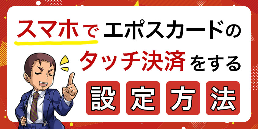 スマホでエポスカードのタッチ決済をする設定方法