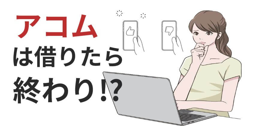 【知恵袋】アコムは借りたら終わり？やばいの？利用者口コミ評判の実態