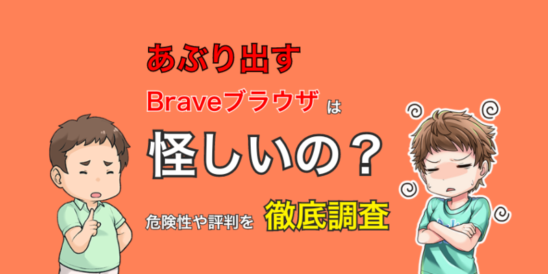 【あぶり出す】Braveブラウザは怪しい？危険性や評判を徹底調査