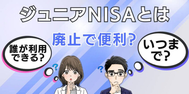 【廃止で便利になる】ジュニアNISAとは