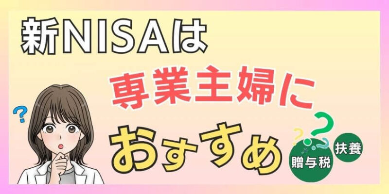 【耳寄りな話】新NISAは専業主婦におすすめ？贈与税や扶養の罠も解説