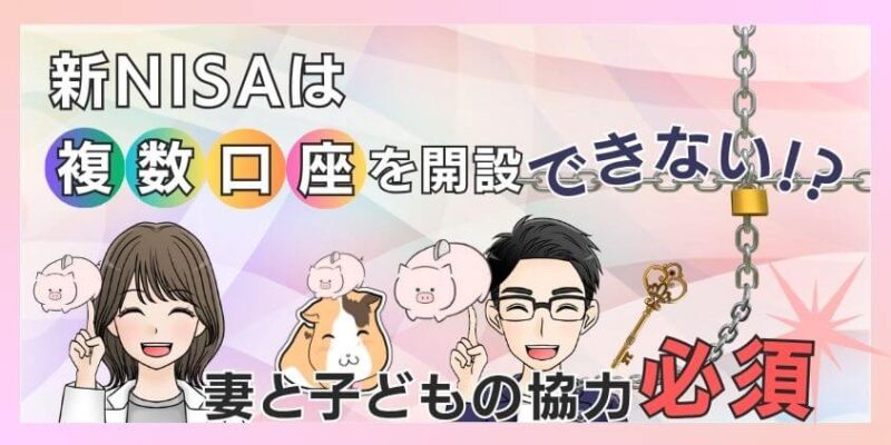 【悪用厳禁】新NISAは複数口座を開設できない!?妻と子どもの協力必須