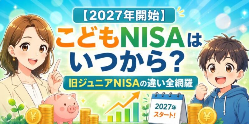 【2027年開始】こどもNISAはいつから？旧ジュニアNISAの違い全網羅