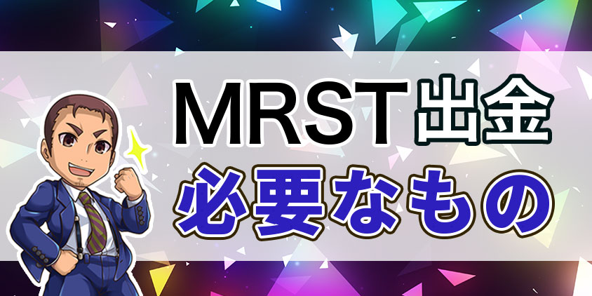 MRST出金に必要なもの