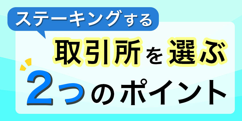 ステーキングする取引所を選ぶ2つのポイント！
