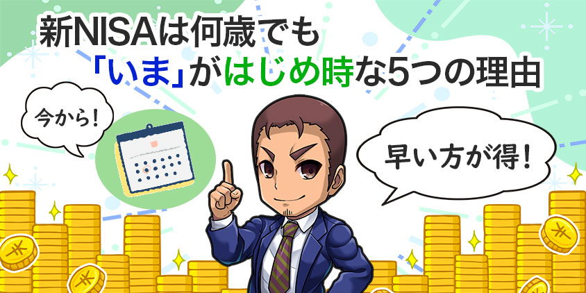 【早い方が得！】新NISAは何歳でも「いま」がはじめ時な5つの理由